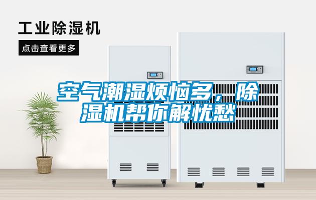 空氣潮濕煩惱多，除濕機(jī)幫你解憂(yōu)愁