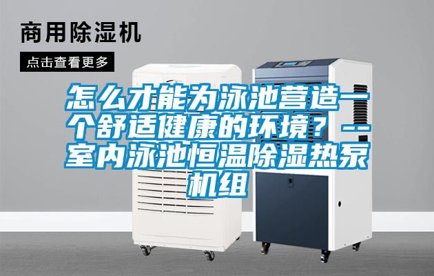 怎么才能為泳池營造一個舒適健康的環(huán)境?--室內(nèi)泳池恒溫除濕熱泵機組
