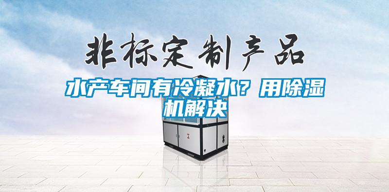 水產(chǎn)車間有冷凝水？用除濕機(jī)解決