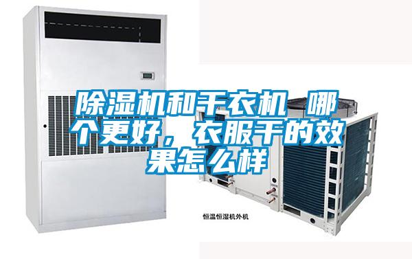 除濕機和干衣機 哪個更好，衣服干的效果怎么樣