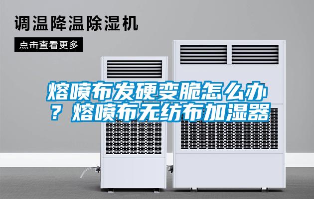 熔噴布發(fā)硬變脆怎么辦？熔噴布無紡布加濕器