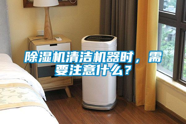 除濕機清潔機器時，需要注意什么？