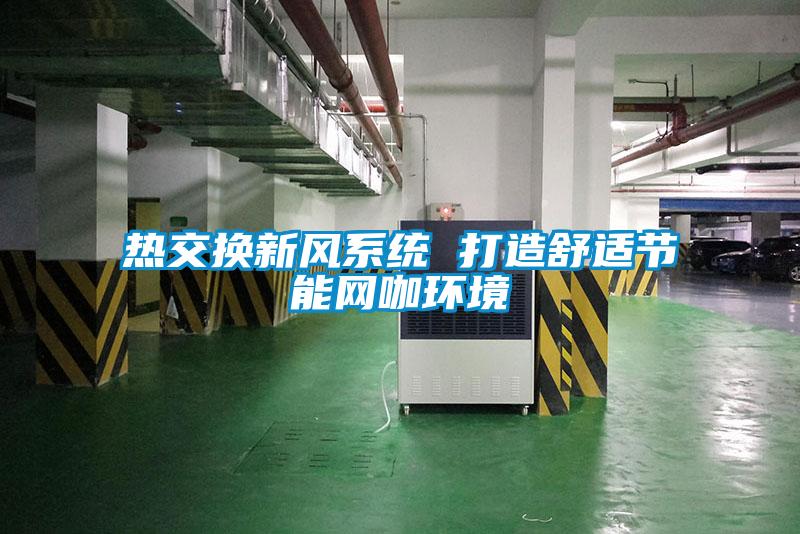 熱交換新風系統(tǒng) 打造舒適節(jié)能網咖環(huán)境