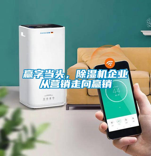贏字當頭，除濕機企業(yè)從營銷走向贏銷