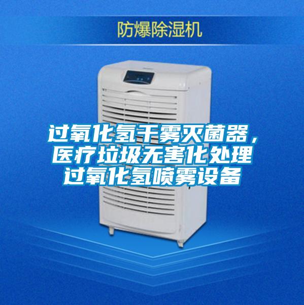 過(guò)氧化氫干霧滅菌器，醫(yī)療垃圾無(wú)害化處理過(guò)氧化氫噴霧設(shè)備