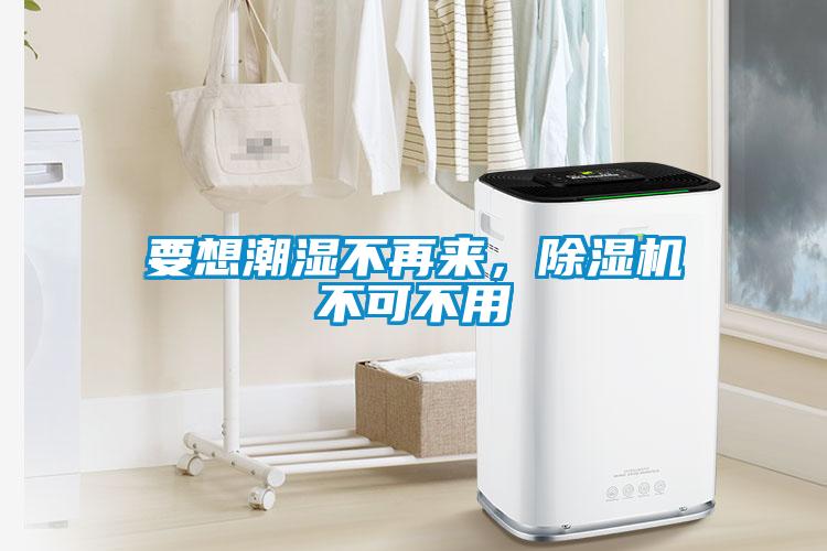 要想潮濕不再來，除濕機(jī)不可不用