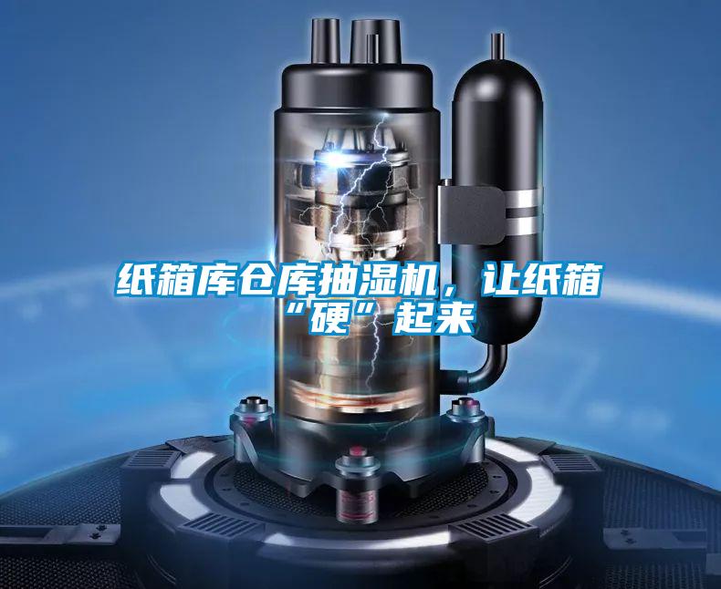紙箱庫倉庫抽濕機(jī)，讓紙箱“硬”起來