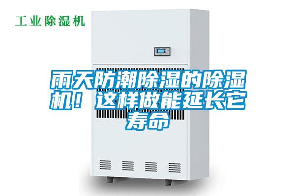雨天防潮除濕的除濕機(jī)！這樣做能延長它壽命