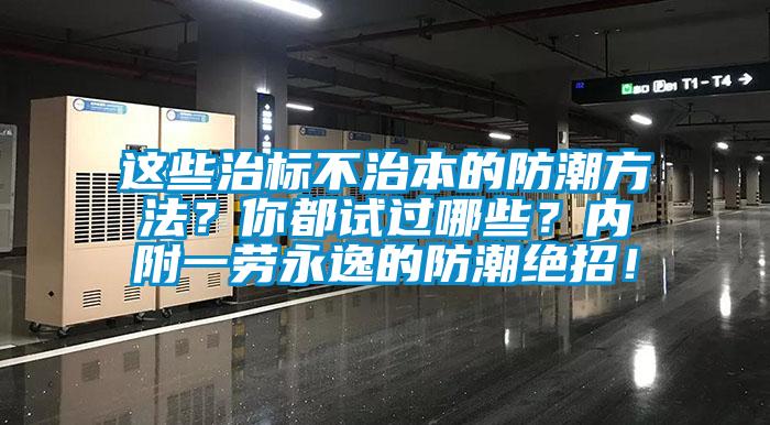 這些治標不治本的防潮方法？你都試過哪些？內(nèi)附一勞永逸的防潮絕招！