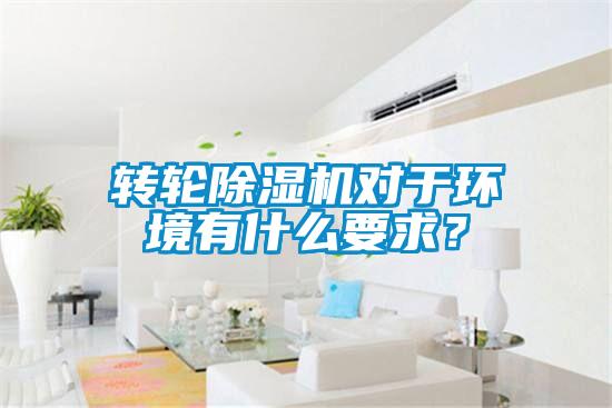 轉(zhuǎn)輪除濕機(jī)對(duì)于環(huán)境有什么要求？