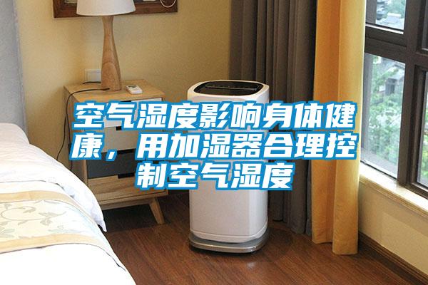 空氣濕度影響身體健康，用加濕器合理控制空氣濕度