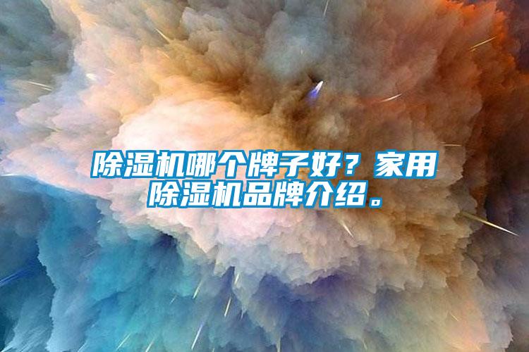 除濕機(jī)哪個(gè)牌子好？家用除濕機(jī)品牌介紹。