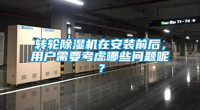 轉(zhuǎn)輪除濕機在安裝前后，用戶需要考慮哪些問題呢？