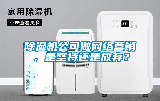 除濕機(jī)公司做網(wǎng)絡(luò)營(yíng)銷，是堅(jiān)持還是放棄？