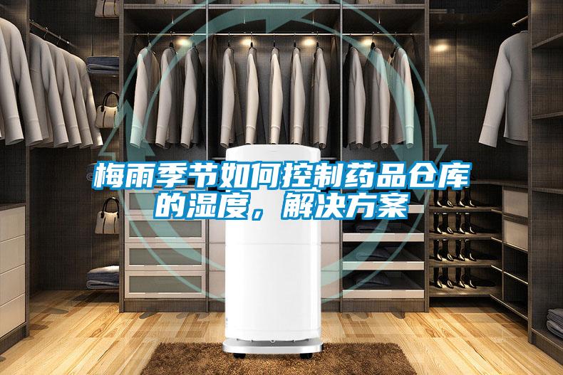 梅雨季節(jié)如何控制藥品倉(cāng)庫(kù)的濕度，解決方案