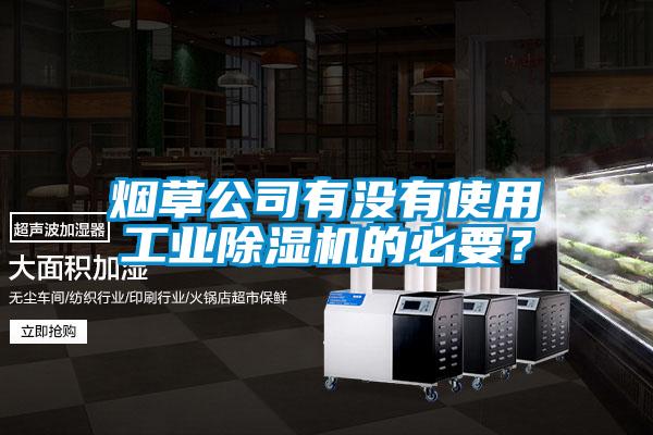 煙草公司有沒有使用工業(yè)除濕機(jī)的必要？