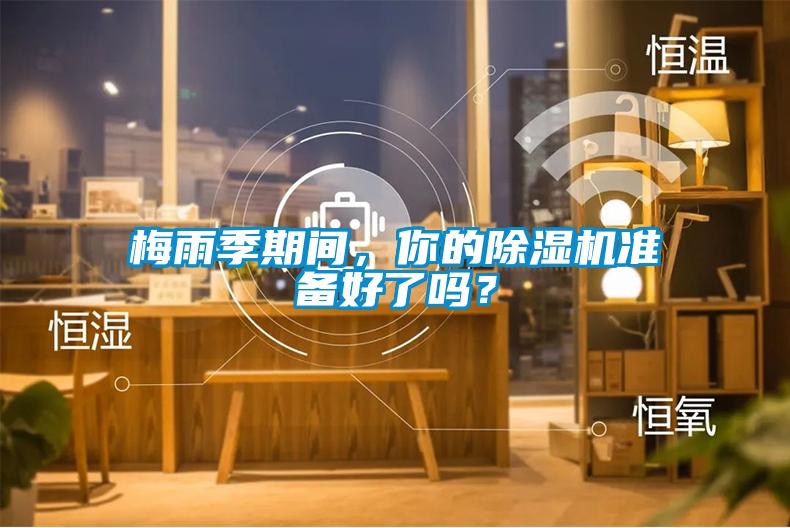 梅雨季期間，你的除濕機(jī)準(zhǔn)備好了嗎？