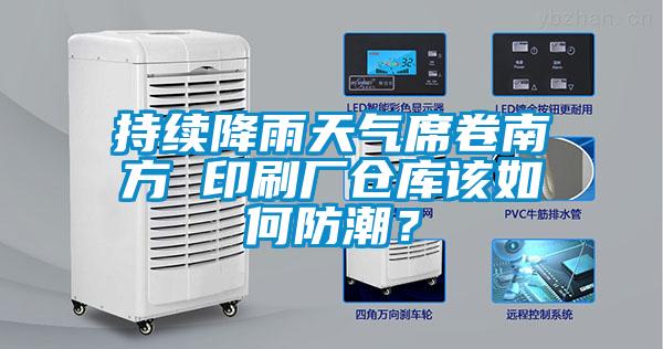 持續(xù)降雨天氣席卷南方 印刷廠倉庫該如何防潮？