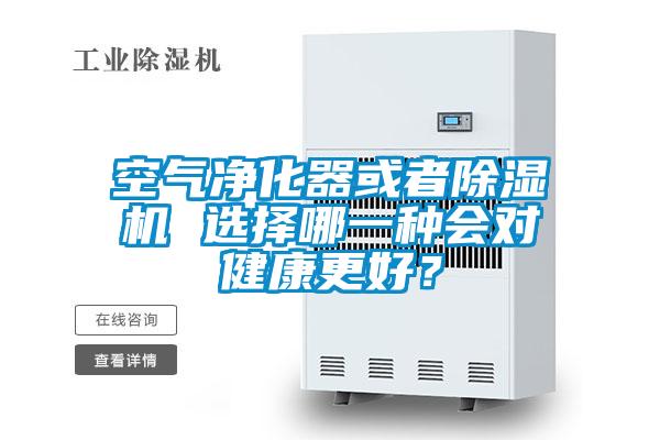 空氣凈化器或者除濕機(jī) 選擇哪一種會(huì)對(duì)健康更好？