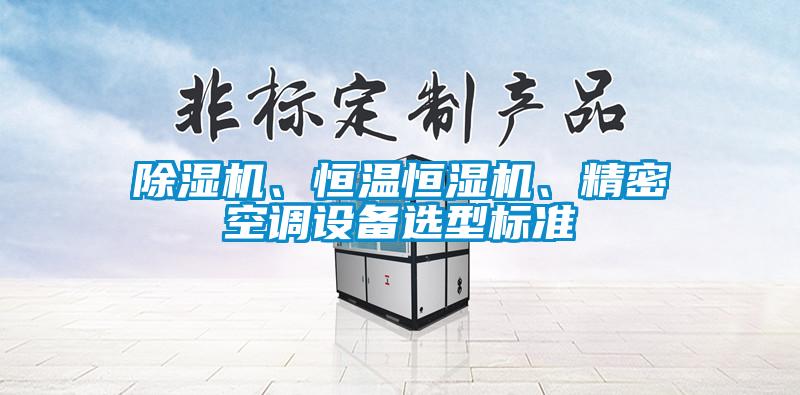除濕機、恒溫恒濕機、精密空調(diào)設(shè)備選型標準