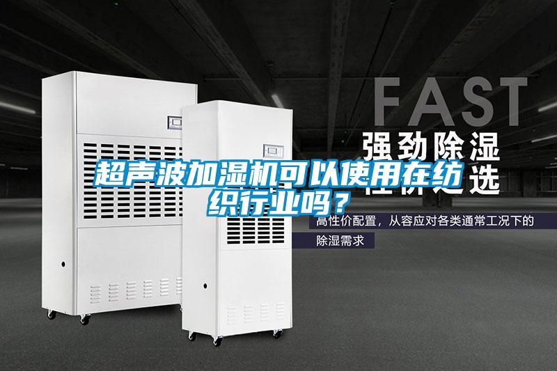 超聲波加濕機(jī)可以使用在紡織行業(yè)嗎？
