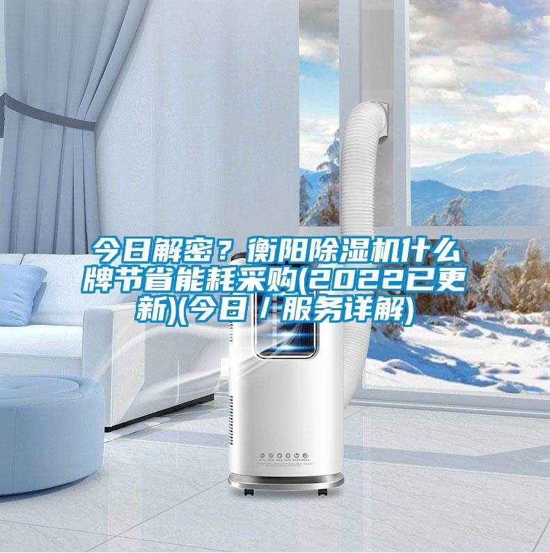 今日解密？衡陽除濕機(jī)什么牌節(jié)省能耗采購(2022已更新)(今日／服務(wù)詳解)