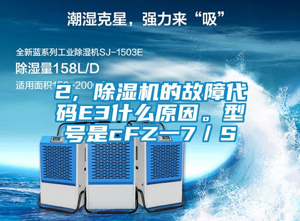2, 除濕機(jī)的故障代碼E3什么原因。型號(hào)是cFZ一7／S