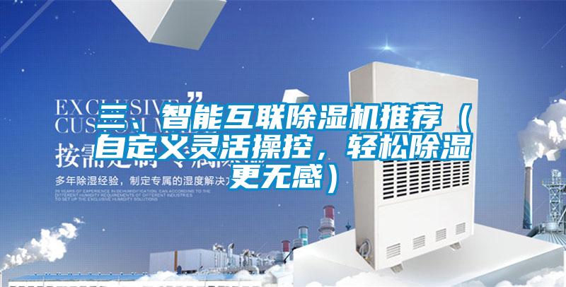 三、智能互聯(lián)除濕機推薦（自定義靈活操控，輕松除濕更無感）
