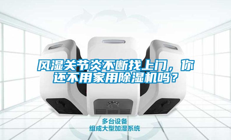 風(fēng)濕關(guān)節(jié)炎不斷找上門(mén)，你還不用家用除濕機(jī)嗎？