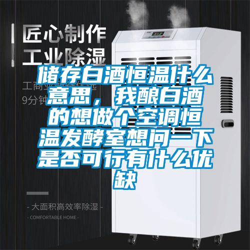 儲存白酒恒溫什么意思，我釀白酒的想做個空調(diào)恒溫發(fā)酵室想問一下是否可行有什么優(yōu)缺