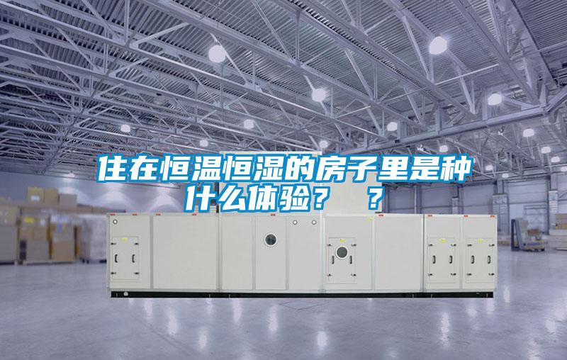 住在恒溫恒濕的房子里是種什么體驗？ ？