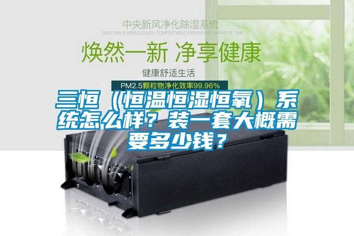 三恒（恒溫恒濕恒氧）系統(tǒng)怎么樣？裝一套大概需要多少錢？