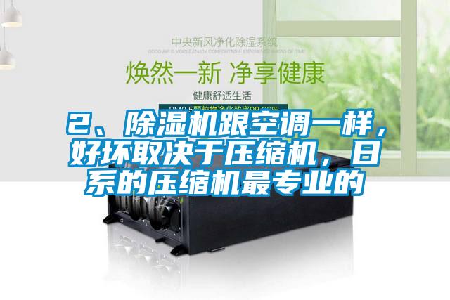 2、除濕機(jī)跟空調(diào)一樣，好壞取決于壓縮機(jī)，日系的壓縮機(jī)最專業(yè)的