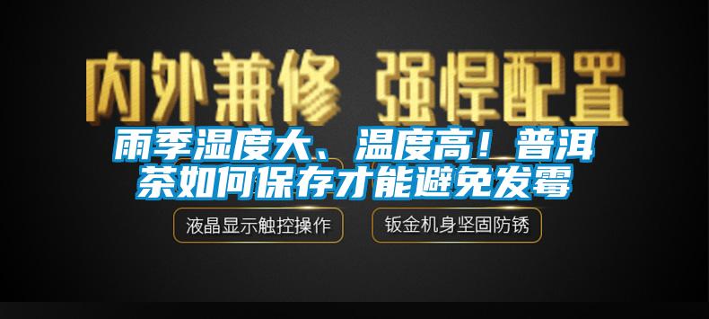 雨季濕度大、溫度高！普洱茶如何保存才能避免發(fā)霉