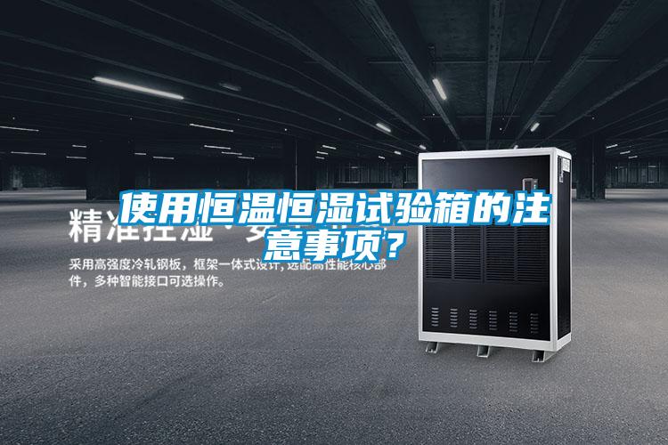 使用恒溫恒濕試驗(yàn)箱的注意事項(xiàng)？