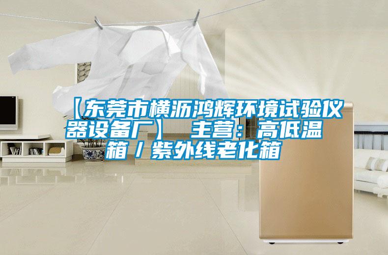 【東莞市橫瀝鴻輝環(huán)境試驗(yàn)儀器設(shè)備廠】 主營(yíng)：高低溫箱／紫外線老化箱