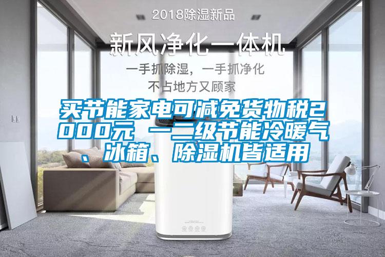 買節(jié)能家電可減免貨物稅2000元 一二級節(jié)能冷暖氣、冰箱、除濕機皆適用