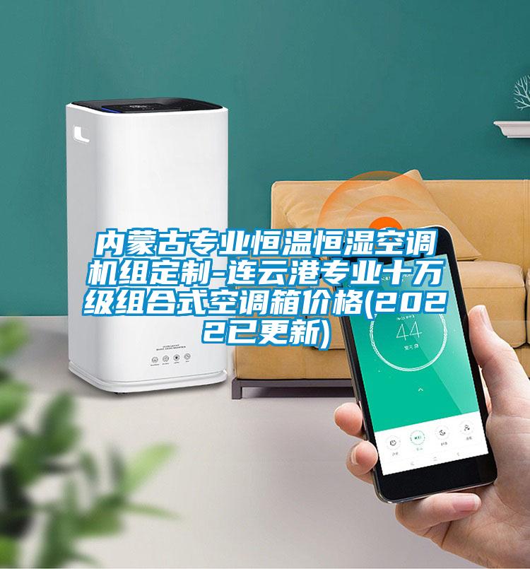 內(nèi)蒙古專業(yè)恒溫恒濕空調(diào)機(jī)組定制-連云港專業(yè)十萬級組合式空調(diào)箱價(jià)格(2022已更新)