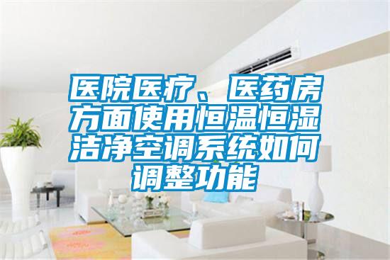 醫(yī)院醫(yī)療、醫(yī)藥房方面使用恒溫恒濕潔凈空調系統如何調整功能