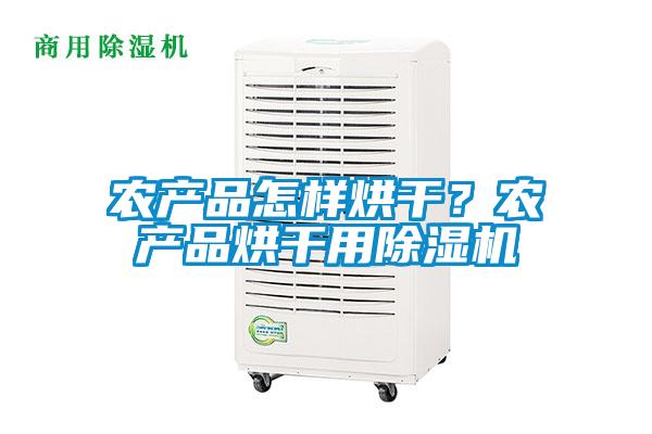 農(nóng)產(chǎn)品怎樣烘干？農(nóng)產(chǎn)品烘干用除濕機(jī)