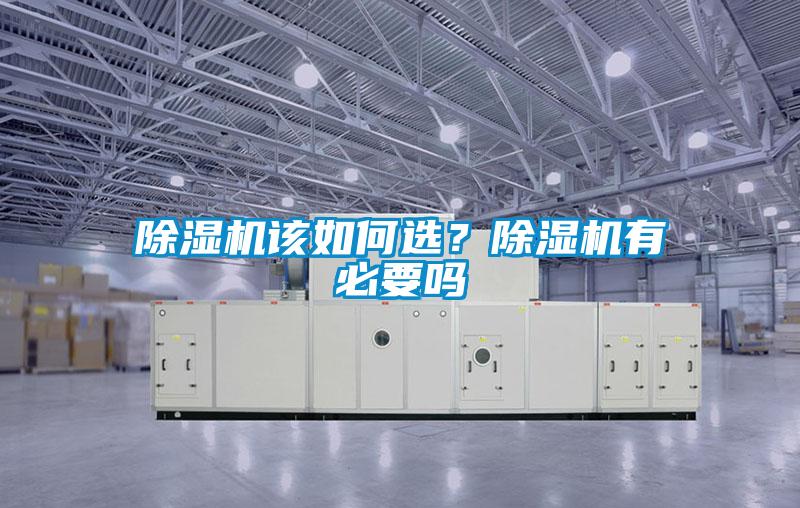 除濕機(jī)該如何選？除濕機(jī)有必要嗎