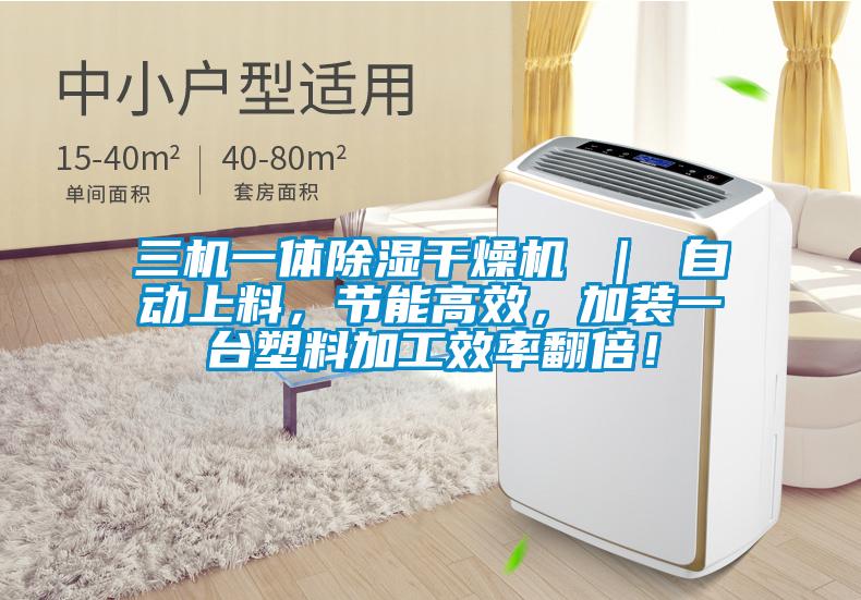 三機一體除濕干燥機 ｜ 自動上料，節(jié)能高效，加裝一臺塑料加工效率翻倍！