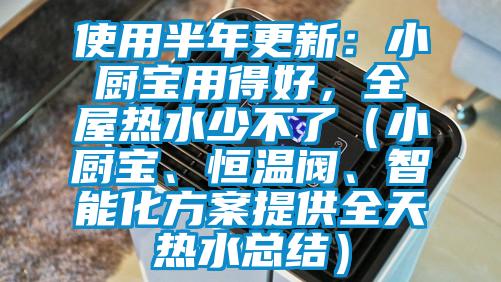 使用半年更新：小廚寶用得好，全屋熱水少不了（小廚寶、恒溫閥、智能化方案提供全天熱水總結(jié)）