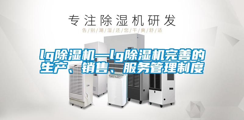 lg除濕機(jī)—lg除濕機(jī)完善的生產(chǎn)、銷售、服務(wù)管理制度