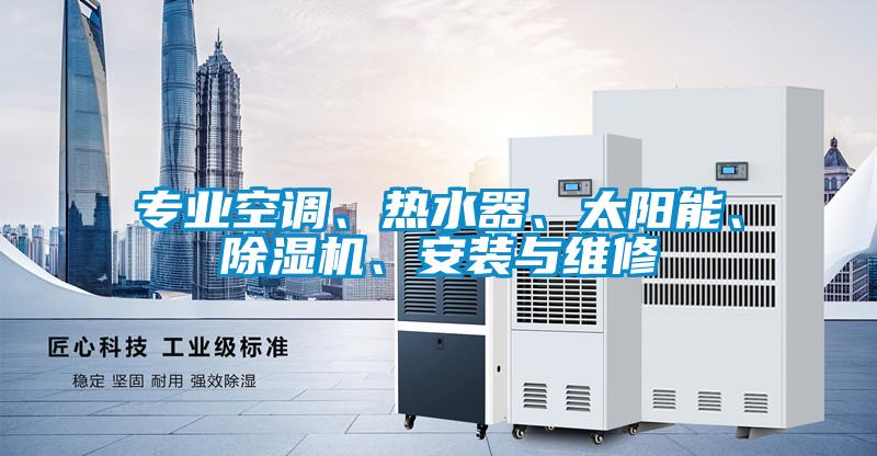專業(yè)空調(diào)、熱水器、太陽能、除濕機、安裝與維修