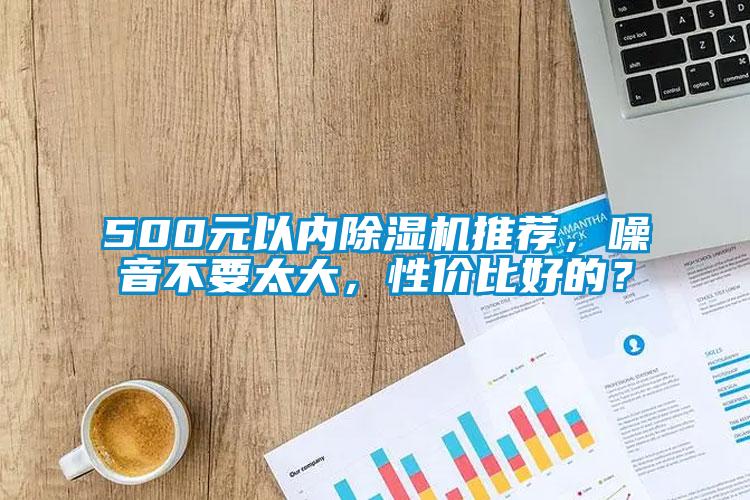 500元以內(nèi)除濕機(jī)推薦，噪音不要太大，性價(jià)比好的？
