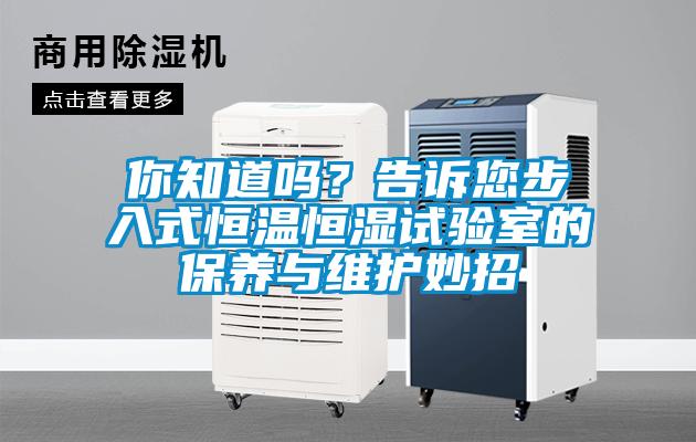 你知道嗎？告訴您步入式恒溫恒濕試驗(yàn)室的保養(yǎng)與維護(hù)妙招