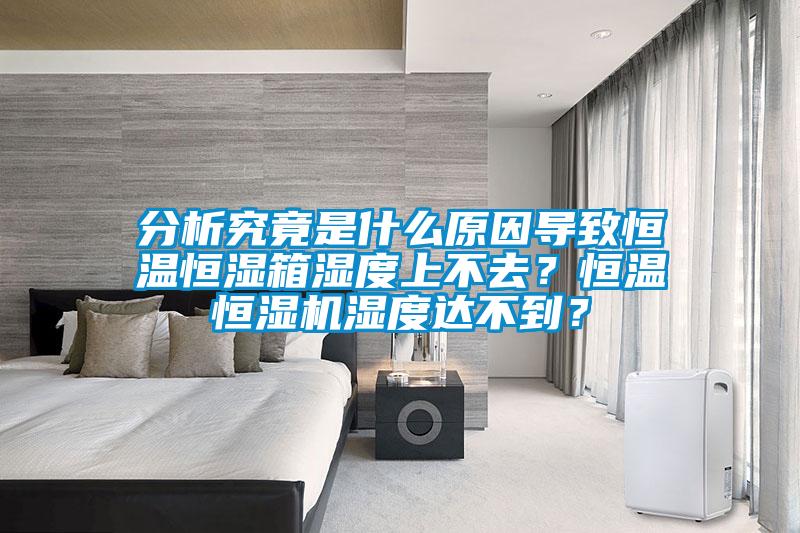 分析究竟是什么原因?qū)е潞銣睾銤裣錆穸壬喜蝗?？恒溫恒濕機(jī)濕度達(dá)不到？