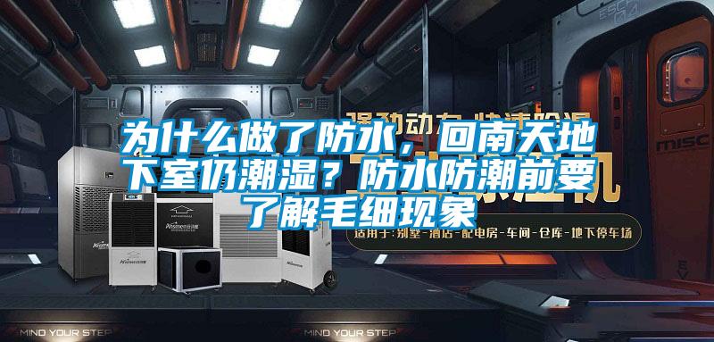 為什么做了防水，回南天地下室仍潮濕？防水防潮前要了解毛細(xì)現(xiàn)象