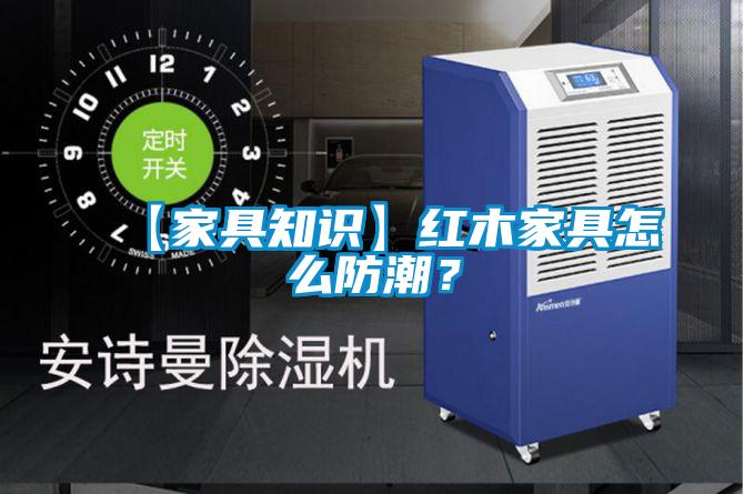 【家具知識】紅木家具怎么防潮？
